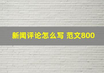 新闻评论怎么写 范文800